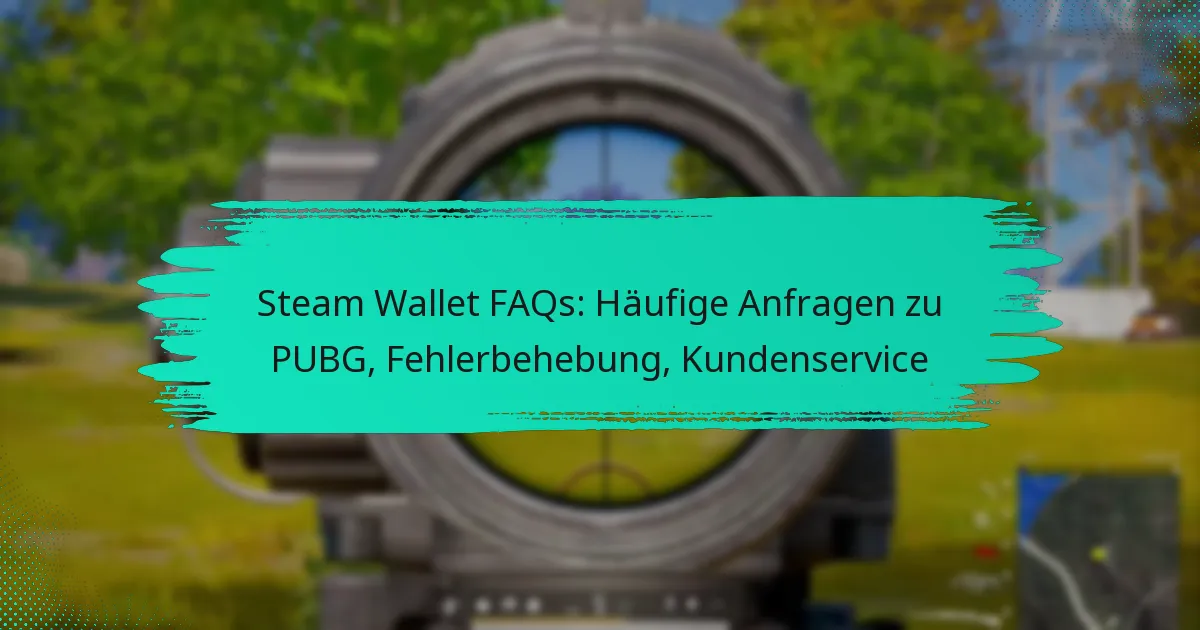 Steam Wallet FAQs: Häufige Anfragen zu PUBG, Fehlerbehebung, Kundenservice